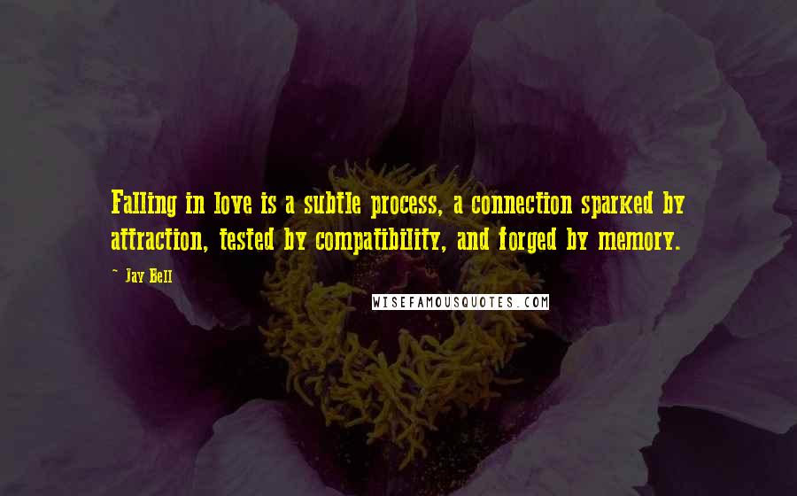 Jay Bell Quotes: Falling in love is a subtle process, a connection sparked by attraction, tested by compatibility, and forged by memory.