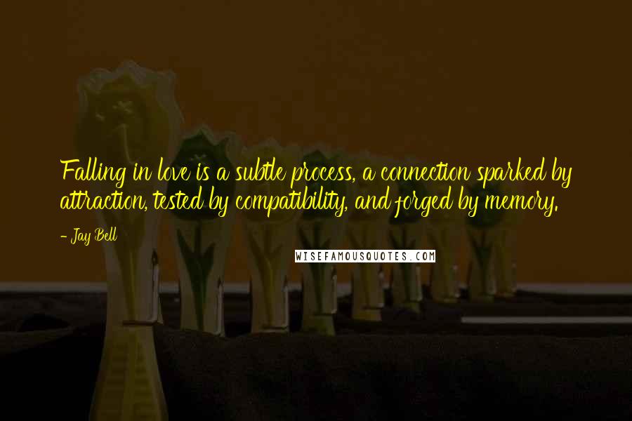 Jay Bell Quotes: Falling in love is a subtle process, a connection sparked by attraction, tested by compatibility, and forged by memory.