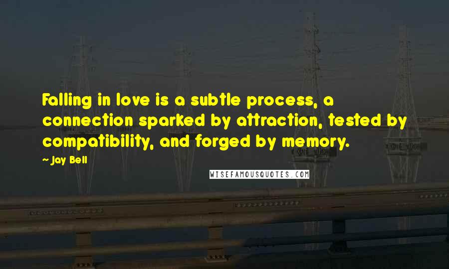 Jay Bell Quotes: Falling in love is a subtle process, a connection sparked by attraction, tested by compatibility, and forged by memory.