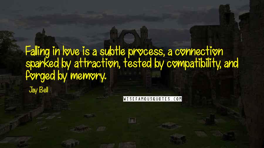 Jay Bell Quotes: Falling in love is a subtle process, a connection sparked by attraction, tested by compatibility, and forged by memory.