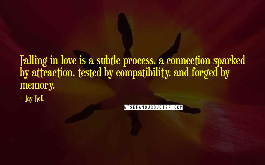 Jay Bell Quotes: Falling in love is a subtle process, a connection sparked by attraction, tested by compatibility, and forged by memory.