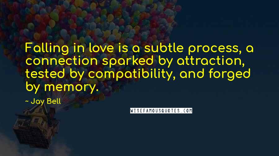 Jay Bell Quotes: Falling in love is a subtle process, a connection sparked by attraction, tested by compatibility, and forged by memory.