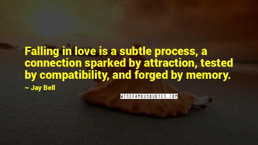 Jay Bell Quotes: Falling in love is a subtle process, a connection sparked by attraction, tested by compatibility, and forged by memory.