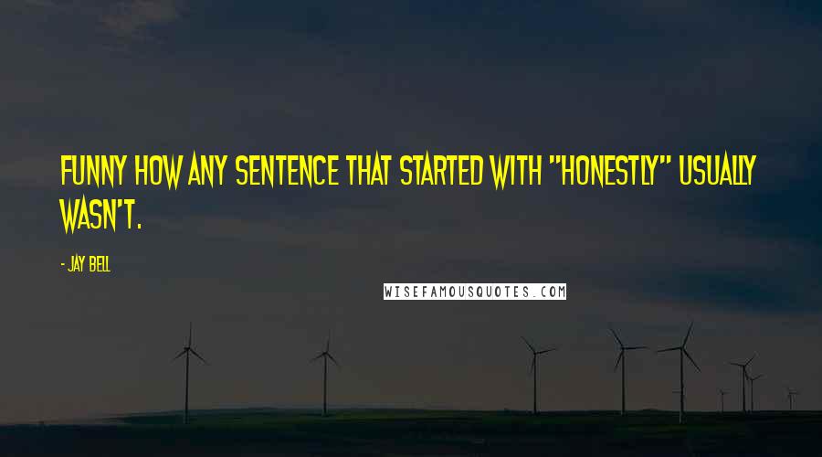 Jay Bell Quotes: Funny how any sentence that started with "honestly" usually wasn't.