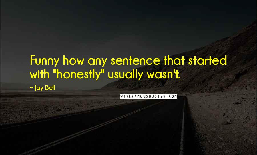 Jay Bell Quotes: Funny how any sentence that started with "honestly" usually wasn't.