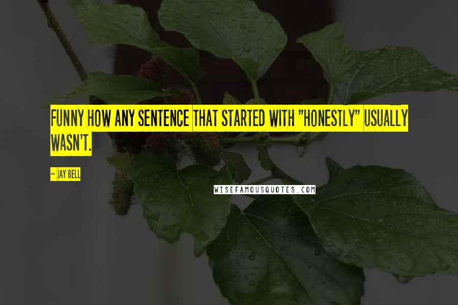 Jay Bell Quotes: Funny how any sentence that started with "honestly" usually wasn't.