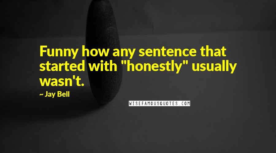 Jay Bell Quotes: Funny how any sentence that started with "honestly" usually wasn't.