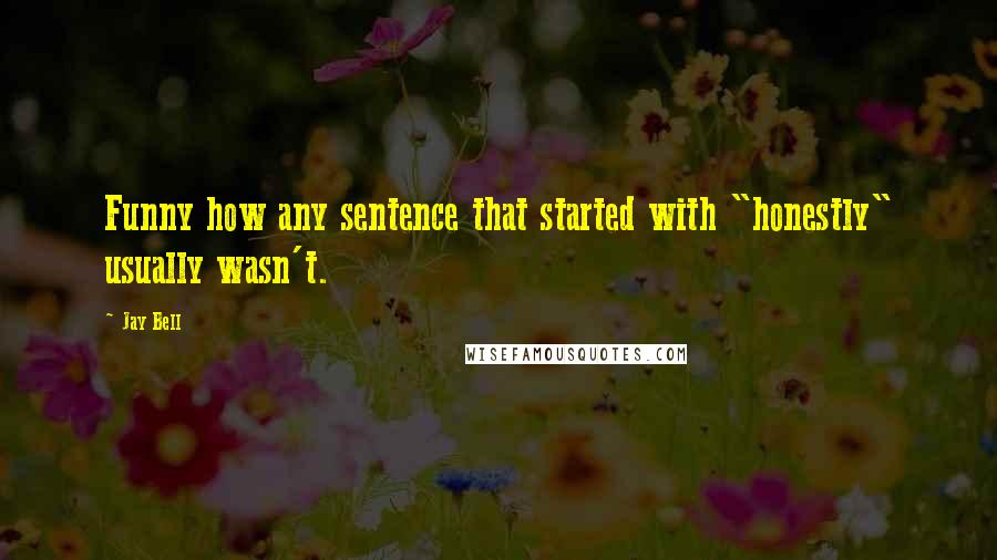 Jay Bell Quotes: Funny how any sentence that started with "honestly" usually wasn't.