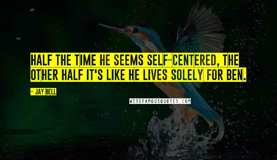Jay Bell Quotes: Half the time he seems self-centered, the other half it's like he lives solely for Ben.