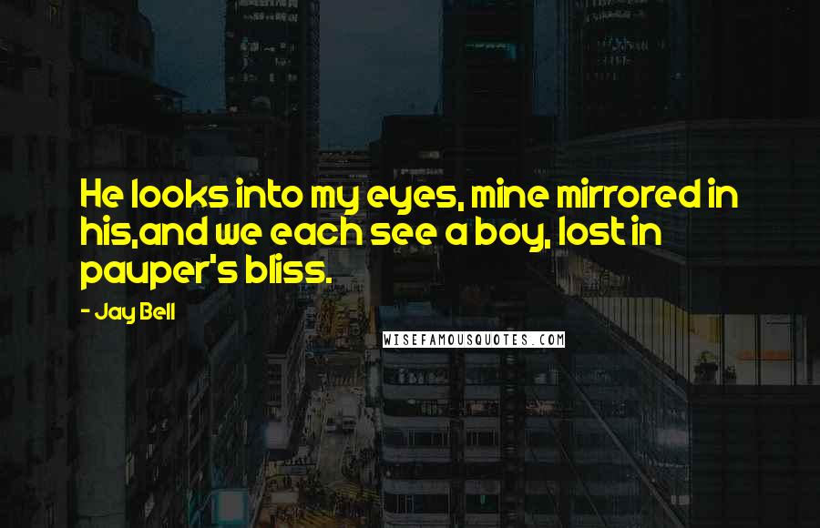 Jay Bell Quotes: He looks into my eyes, mine mirrored in his,and we each see a boy, lost in pauper's bliss.