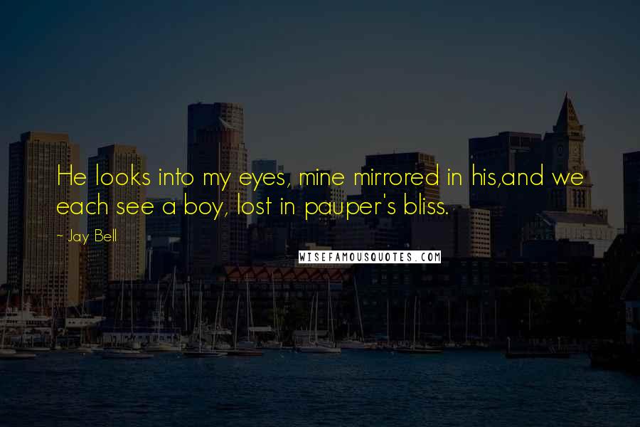 Jay Bell Quotes: He looks into my eyes, mine mirrored in his,and we each see a boy, lost in pauper's bliss.