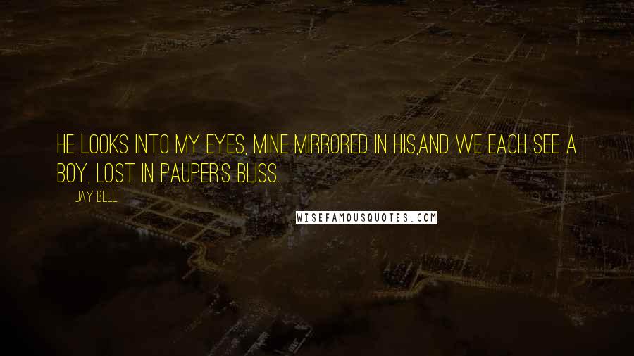 Jay Bell Quotes: He looks into my eyes, mine mirrored in his,and we each see a boy, lost in pauper's bliss.