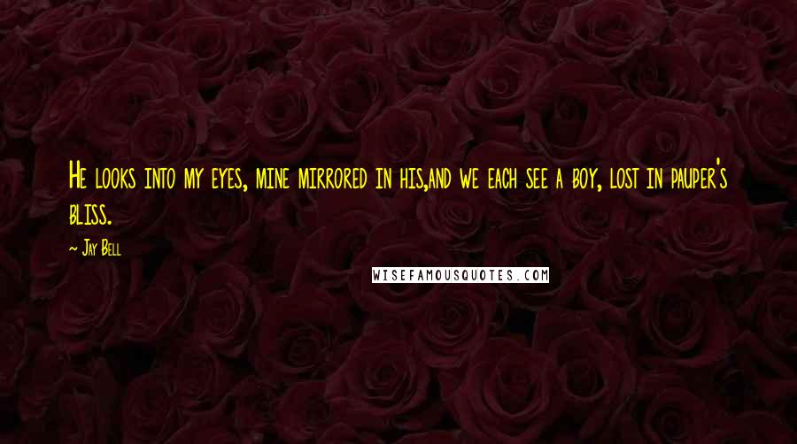 Jay Bell Quotes: He looks into my eyes, mine mirrored in his,and we each see a boy, lost in pauper's bliss.