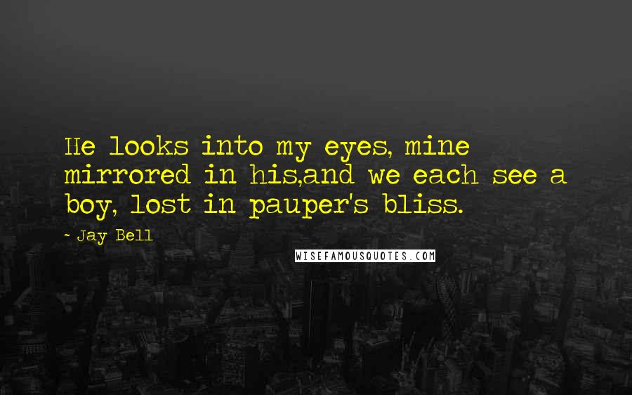 Jay Bell Quotes: He looks into my eyes, mine mirrored in his,and we each see a boy, lost in pauper's bliss.