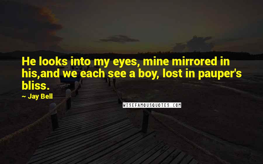 Jay Bell Quotes: He looks into my eyes, mine mirrored in his,and we each see a boy, lost in pauper's bliss.