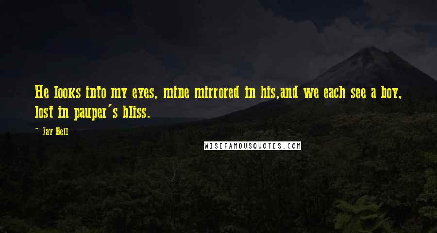 Jay Bell Quotes: He looks into my eyes, mine mirrored in his,and we each see a boy, lost in pauper's bliss.