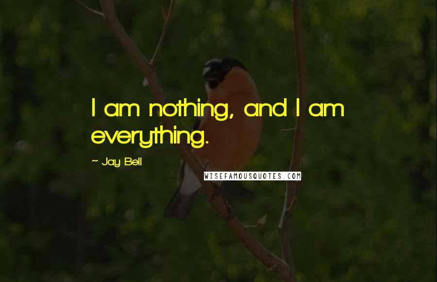 Jay Bell Quotes: I am nothing, and I am everything.