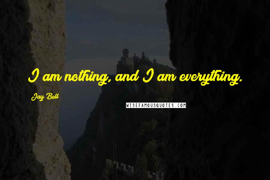 Jay Bell Quotes: I am nothing, and I am everything.