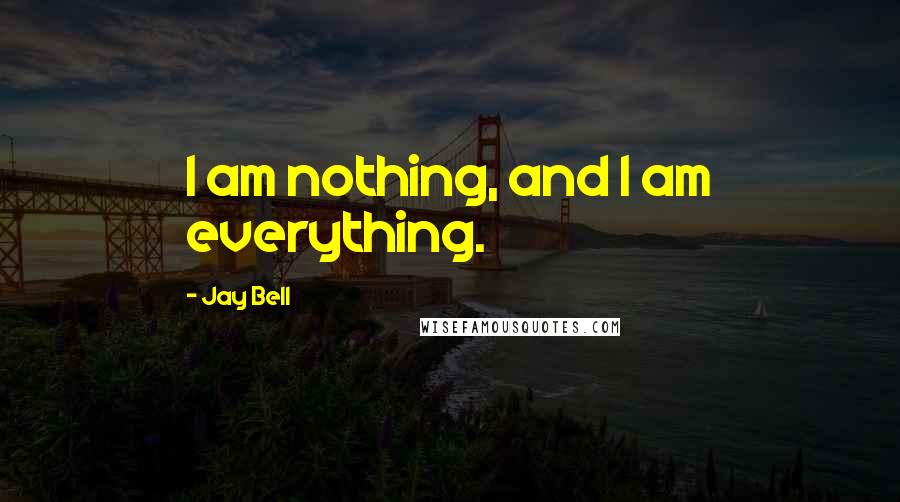 Jay Bell Quotes: I am nothing, and I am everything.