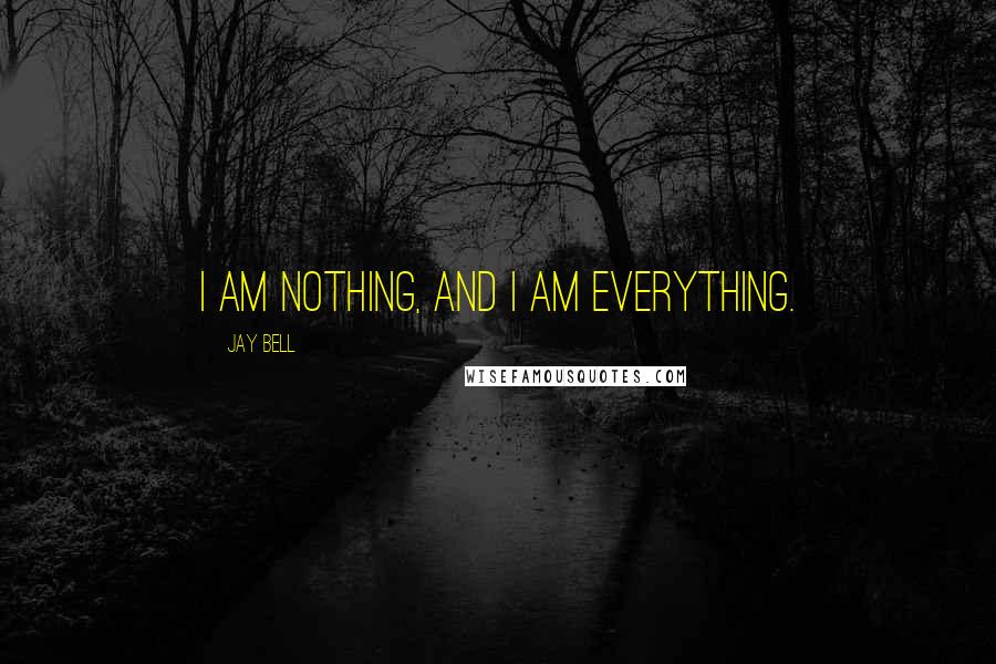 Jay Bell Quotes: I am nothing, and I am everything.