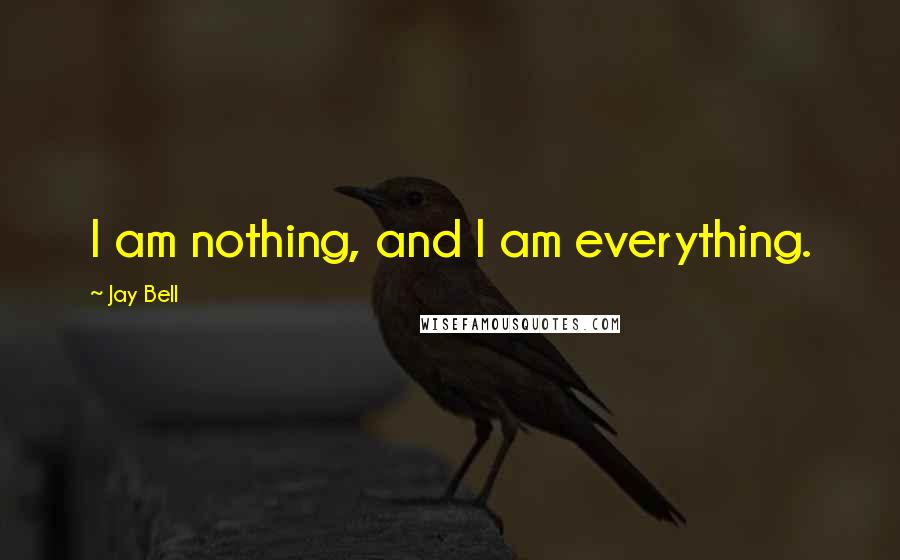 Jay Bell Quotes: I am nothing, and I am everything.