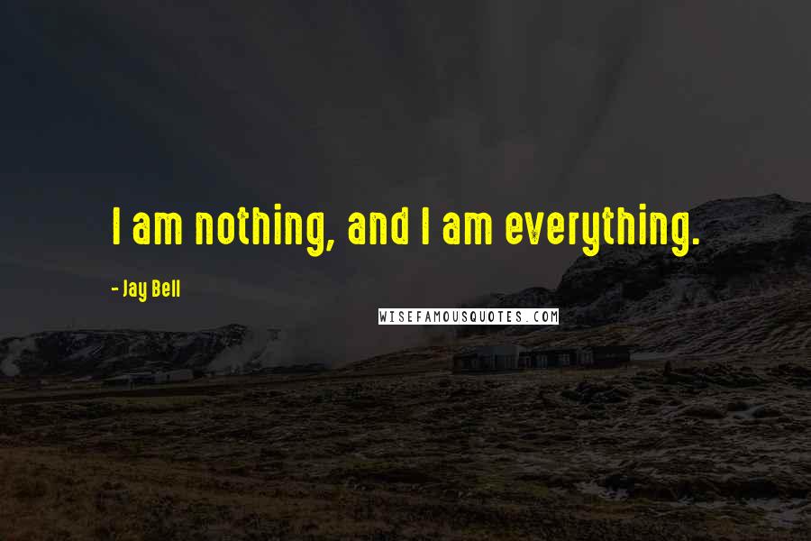 Jay Bell Quotes: I am nothing, and I am everything.