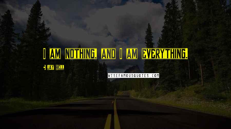 Jay Bell Quotes: I am nothing, and I am everything.