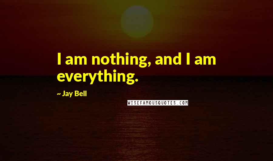 Jay Bell Quotes: I am nothing, and I am everything.