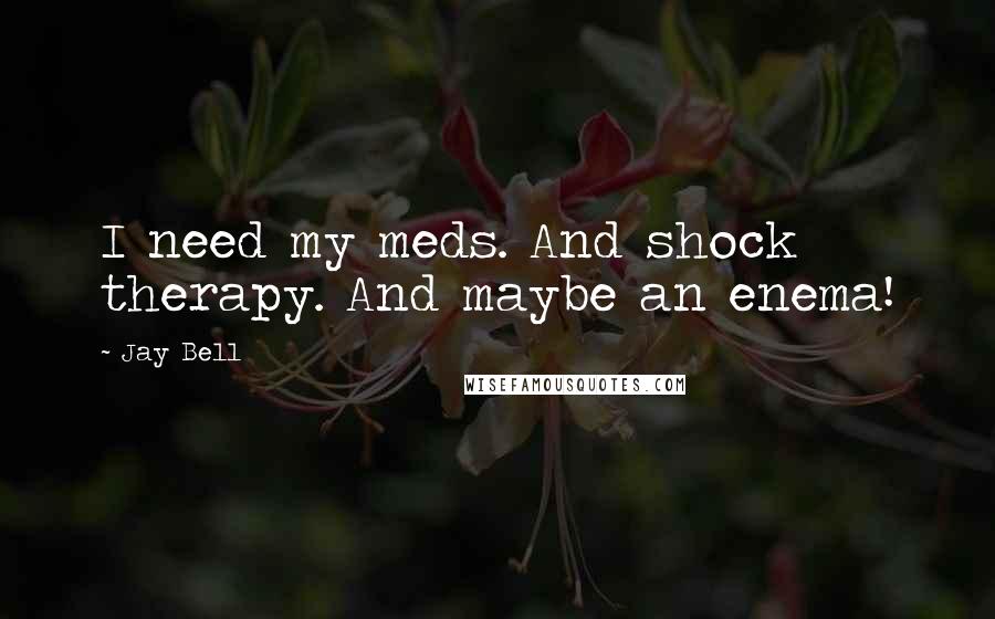 Jay Bell Quotes: I need my meds. And shock therapy. And maybe an enema!