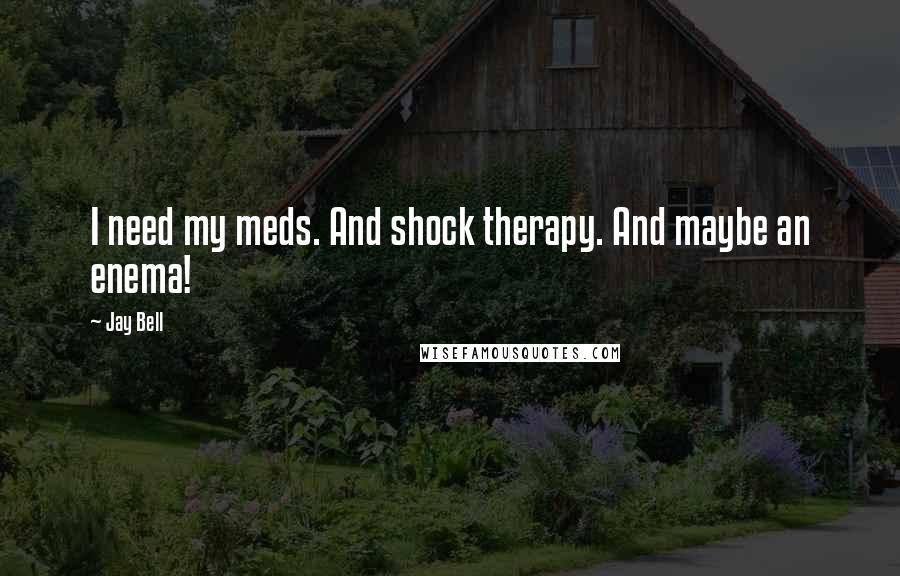 Jay Bell Quotes: I need my meds. And shock therapy. And maybe an enema!