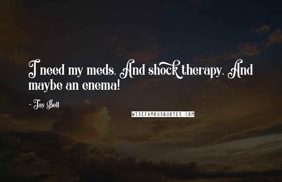 Jay Bell Quotes: I need my meds. And shock therapy. And maybe an enema!