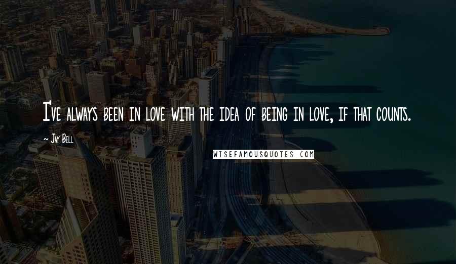 Jay Bell Quotes: I've always been in love with the idea of being in love, if that counts.