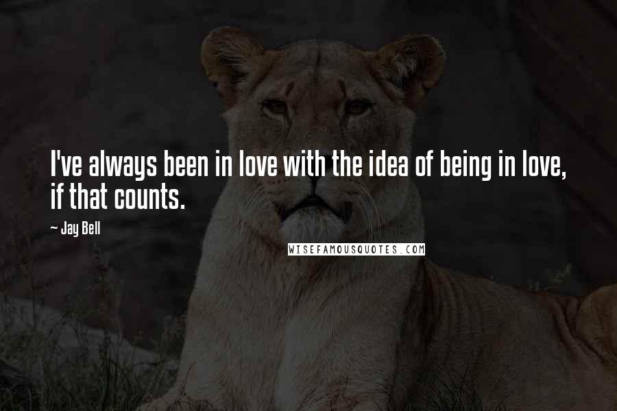 Jay Bell Quotes: I've always been in love with the idea of being in love, if that counts.