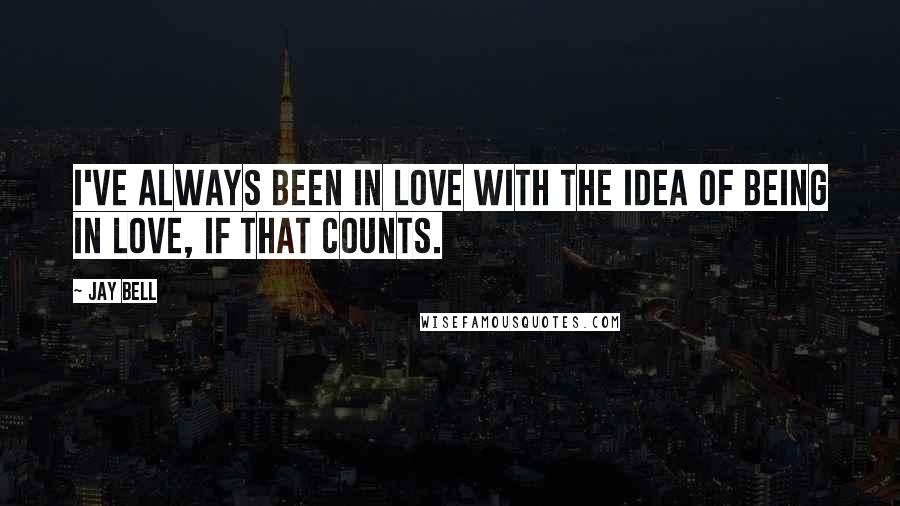 Jay Bell Quotes: I've always been in love with the idea of being in love, if that counts.