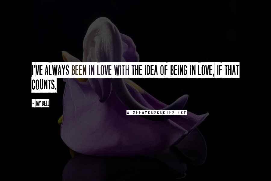 Jay Bell Quotes: I've always been in love with the idea of being in love, if that counts.