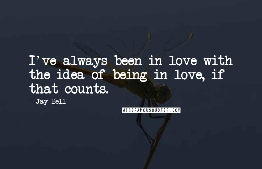 Jay Bell Quotes: I've always been in love with the idea of being in love, if that counts.