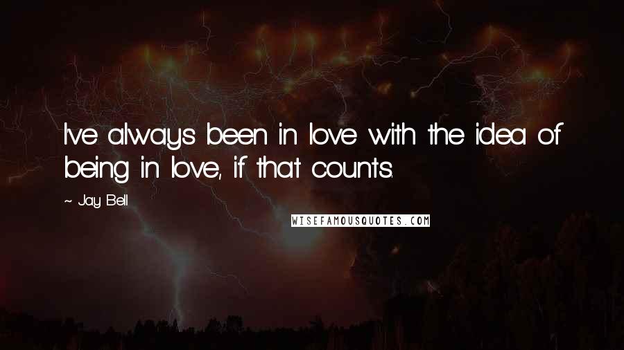 Jay Bell Quotes: I've always been in love with the idea of being in love, if that counts.