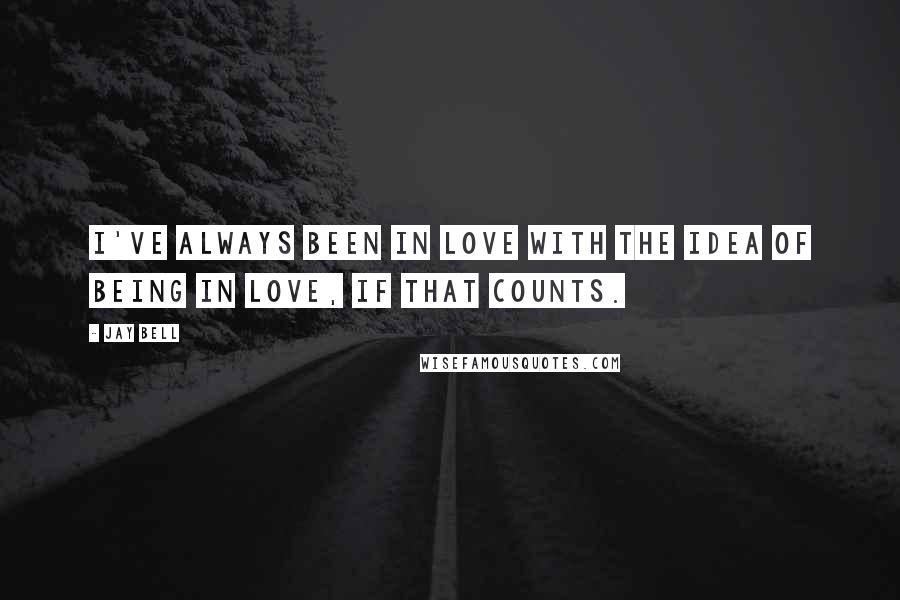 Jay Bell Quotes: I've always been in love with the idea of being in love, if that counts.