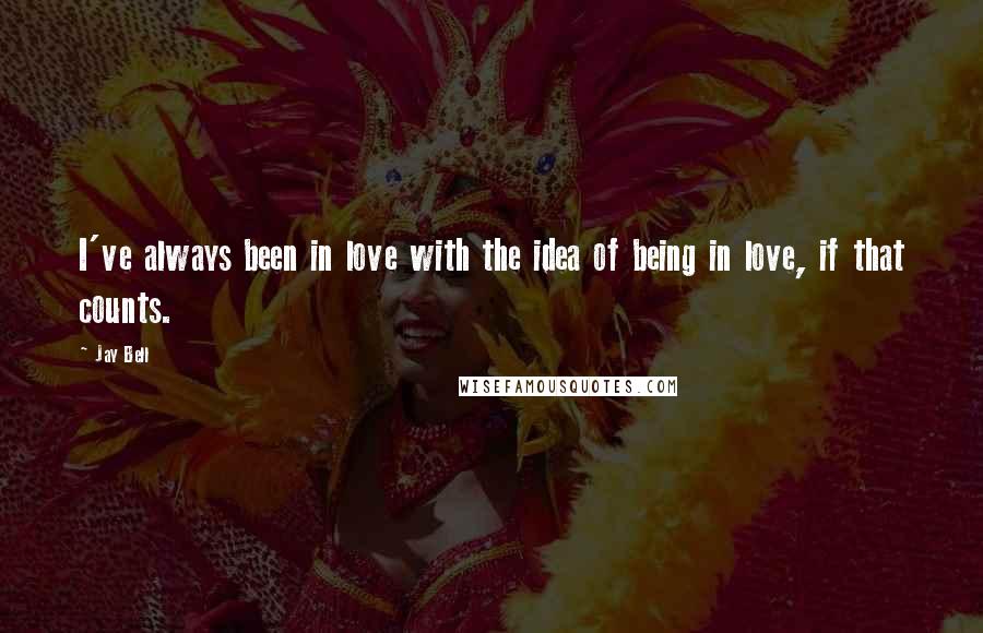 Jay Bell Quotes: I've always been in love with the idea of being in love, if that counts.