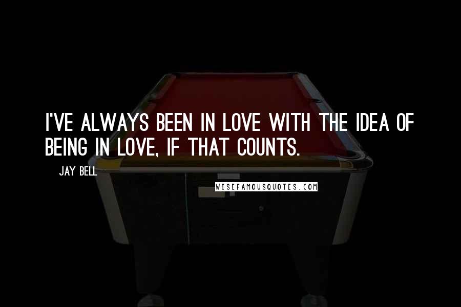 Jay Bell Quotes: I've always been in love with the idea of being in love, if that counts.