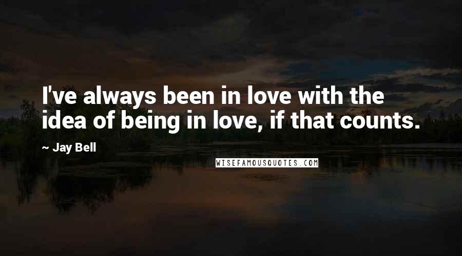 Jay Bell Quotes: I've always been in love with the idea of being in love, if that counts.