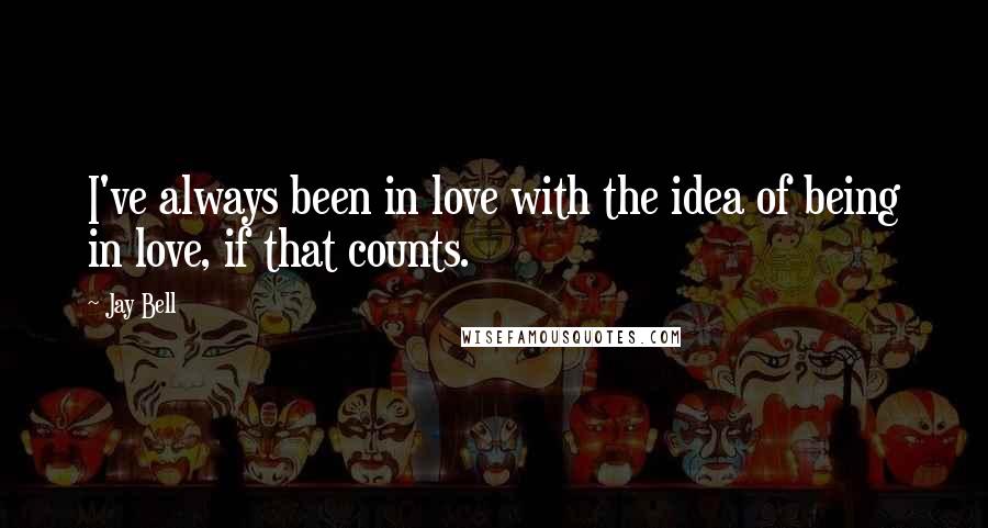 Jay Bell Quotes: I've always been in love with the idea of being in love, if that counts.