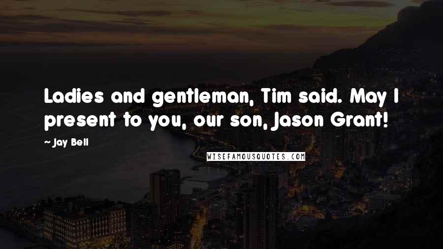 Jay Bell Quotes: Ladies and gentleman, Tim said. May I present to you, our son, Jason Grant!