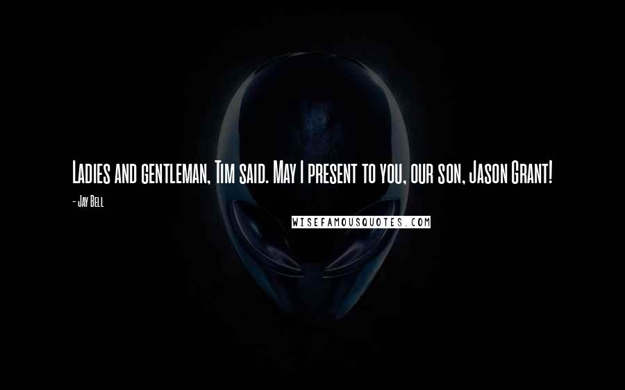 Jay Bell Quotes: Ladies and gentleman, Tim said. May I present to you, our son, Jason Grant!