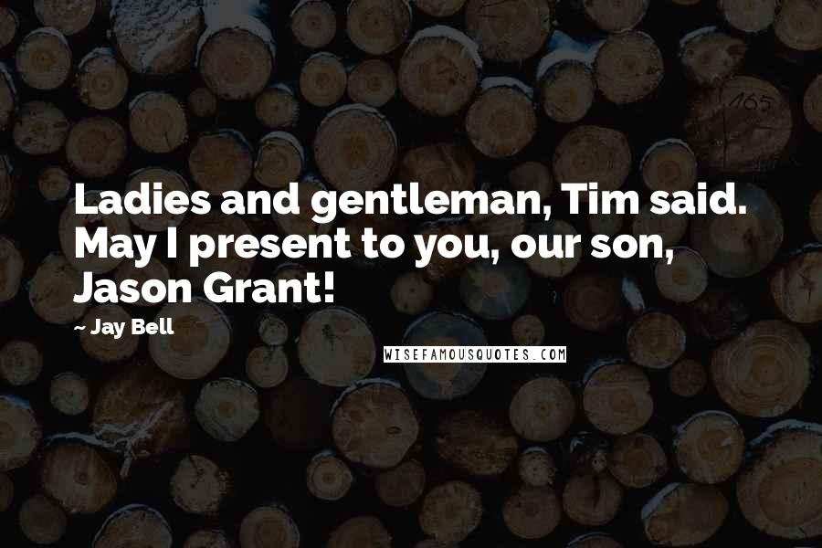 Jay Bell Quotes: Ladies and gentleman, Tim said. May I present to you, our son, Jason Grant!