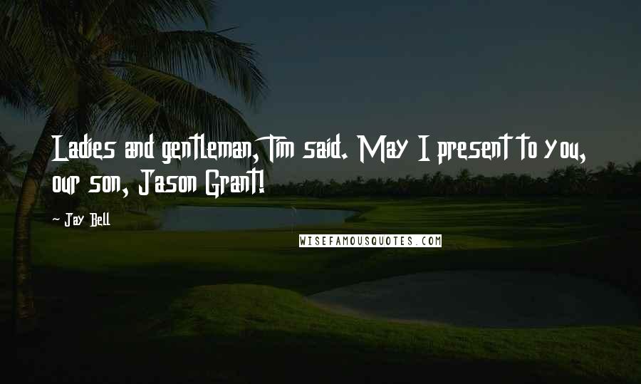 Jay Bell Quotes: Ladies and gentleman, Tim said. May I present to you, our son, Jason Grant!