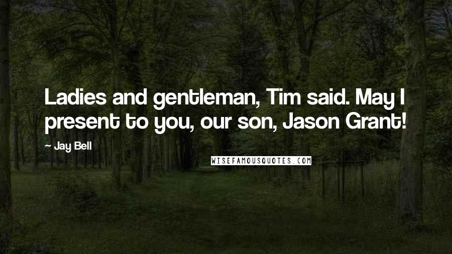Jay Bell Quotes: Ladies and gentleman, Tim said. May I present to you, our son, Jason Grant!