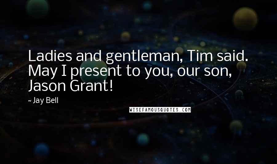 Jay Bell Quotes: Ladies and gentleman, Tim said. May I present to you, our son, Jason Grant!