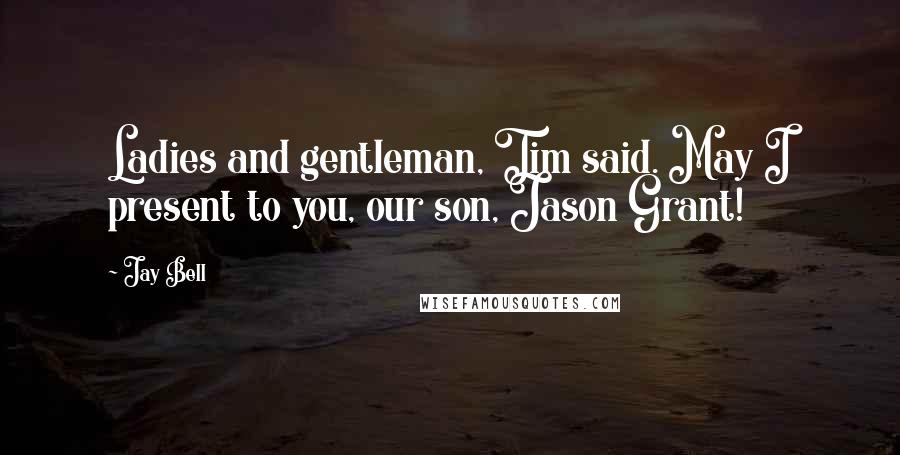 Jay Bell Quotes: Ladies and gentleman, Tim said. May I present to you, our son, Jason Grant!