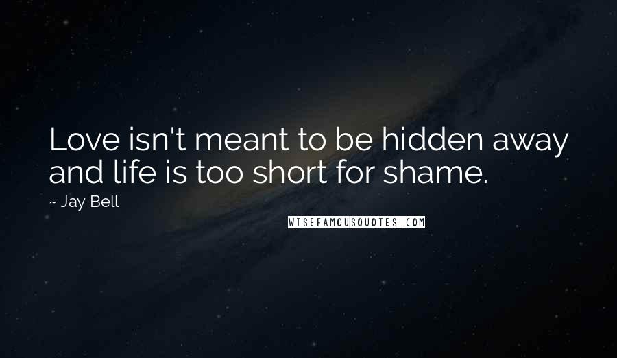 Jay Bell Quotes: Love isn't meant to be hidden away and life is too short for shame.